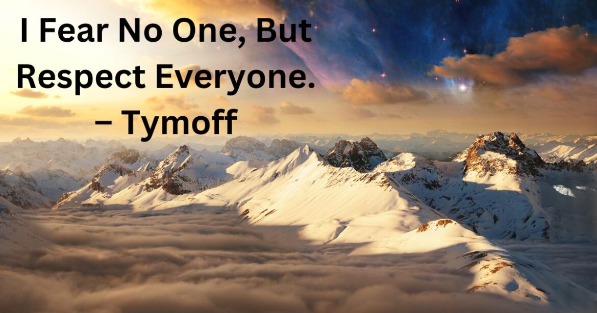 I Fear No One, But Respect Everyone. – Tymoff